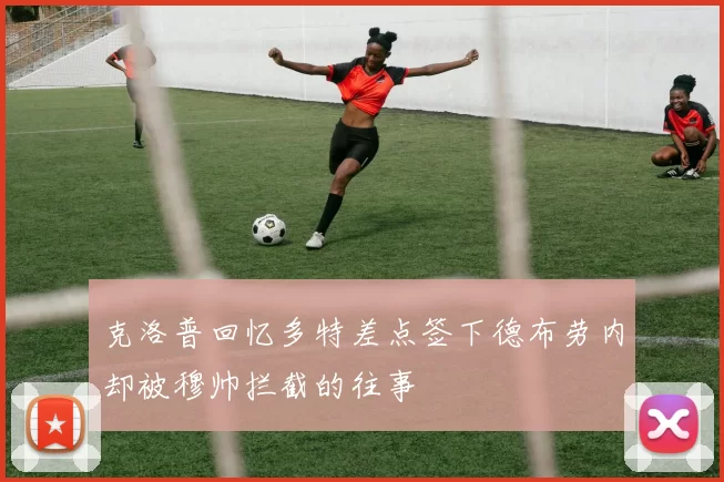 克洛普回忆多特差点签下德布劳内却被穆帅拦截的往事