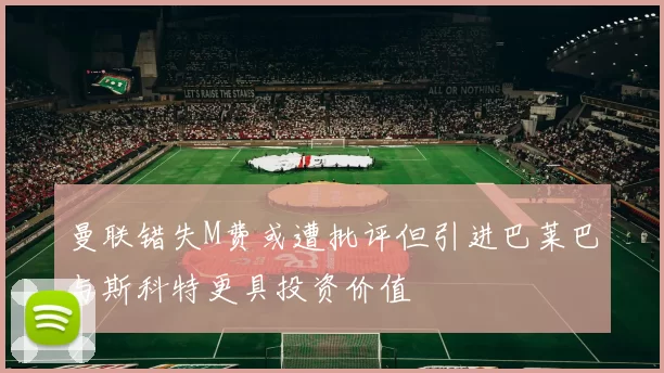 曼联错失M费或遭批评但引进巴莱巴与斯科特更具投资价值