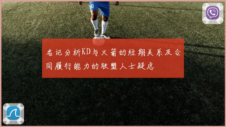 名记分析KD与火箭的短期关系及合同履行能力的联盟人士疑虑